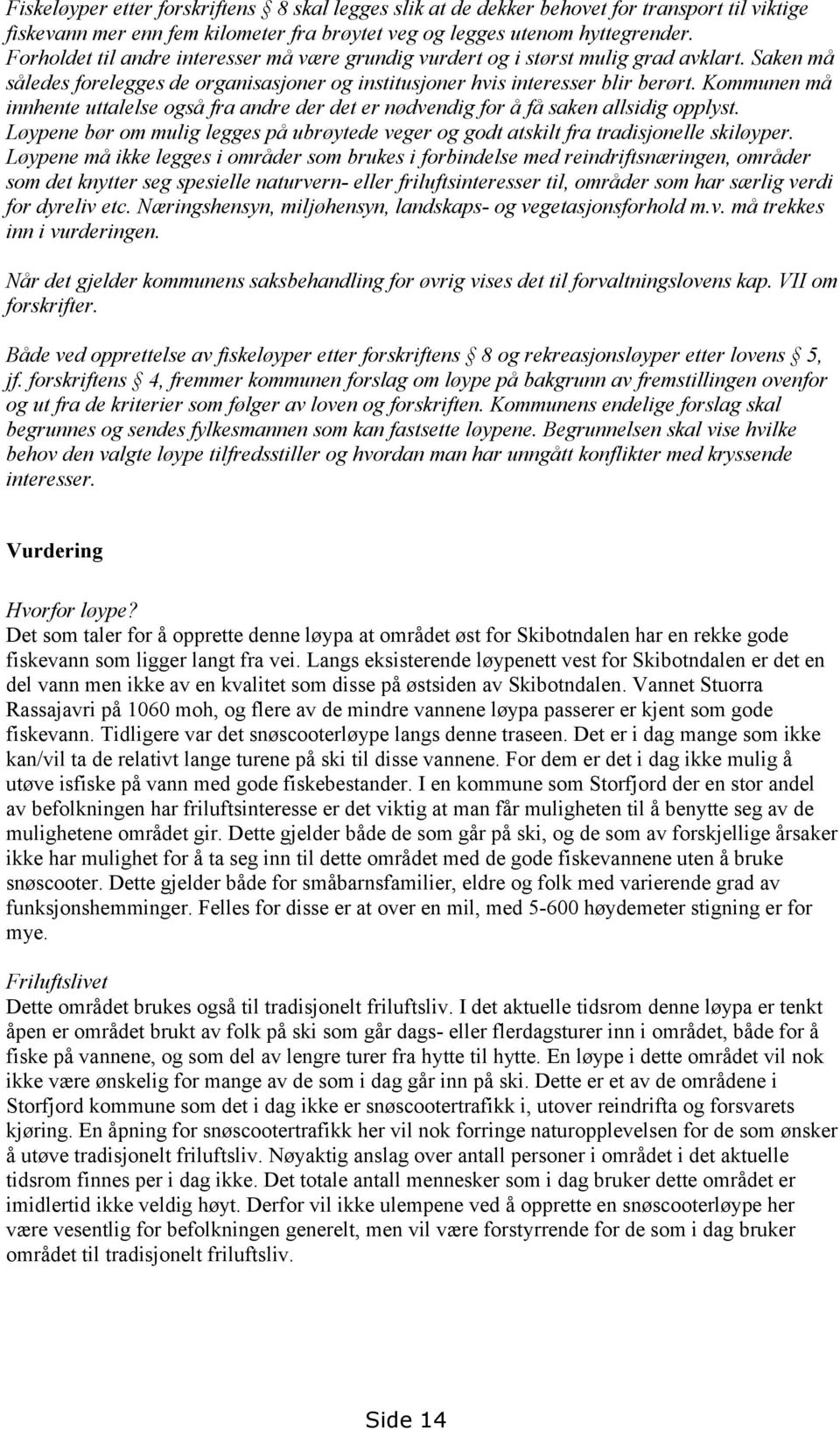 Kommunen må innhente uttalelse også fra andre der det er nødvendig for å få saken allsidig opplyst. Løypene bør om mulig legges på ubrøytede veger og godt atskilt fra tradisjonelle skiløyper.