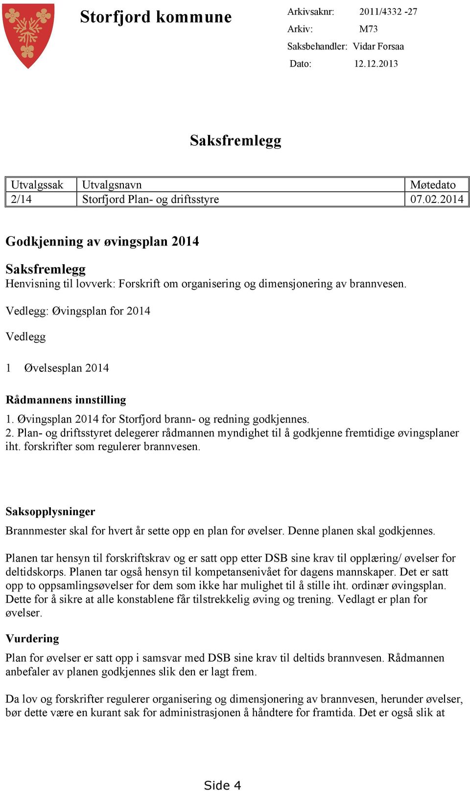 Vedlegg: Øvingsplan for 2014 Vedlegg 1 Øvelsesplan 2014 Rådmannens innstilling 1. Øvingsplan 2014 for Storfjord brann- og redning godkjennes. 2. Plan- og driftsstyret delegerer rådmannen myndighet til å godkjenne fremtidige øvingsplaner iht.