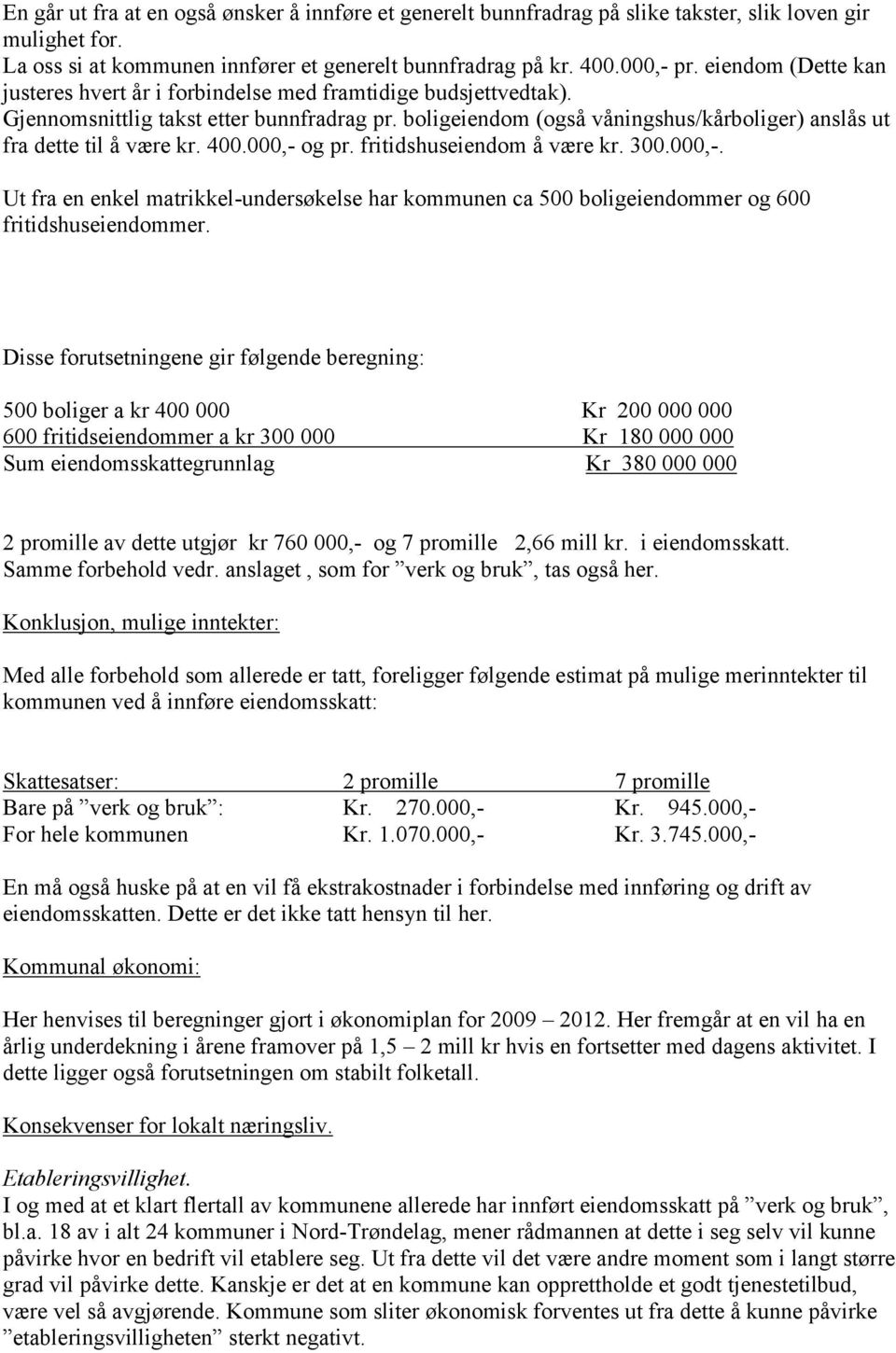 boligeiendom (også våningshus/kårboliger) anslås ut fra dette til å være kr. 400.000,- og pr. fritidshuseiendom å være kr. 300.000,-. Ut fra en enkel matrikkel-undersøkelse har kommunen ca 500 boligeiendommer og 600 fritidshuseiendommer.