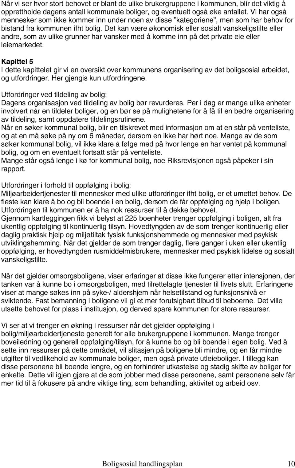 Det kan være økonomisk eller sosialt vanskeligstilte eller andre, som av ulike grunner har vansker med å komme inn på det private eie eller leiemarkedet.