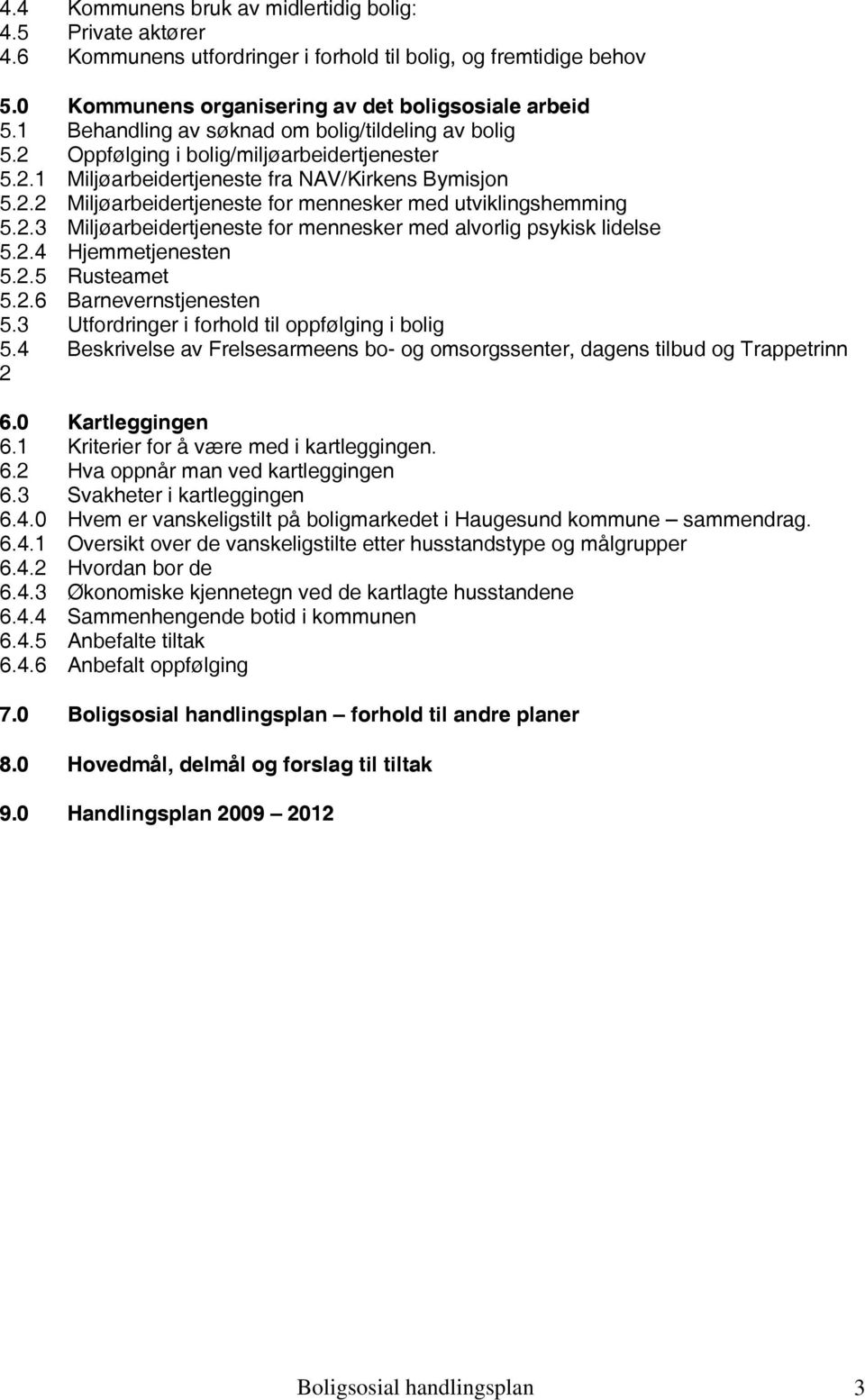 2.3 Miljøarbeidertjeneste for mennesker med alvorlig psykisk lidelse 5.2.4 Hjemmetjenesten 5.2.5 Rusteamet 5.2.6 Barnevernstjenesten 5.3 Utfordringer i forhold til oppfølging i bolig 5.