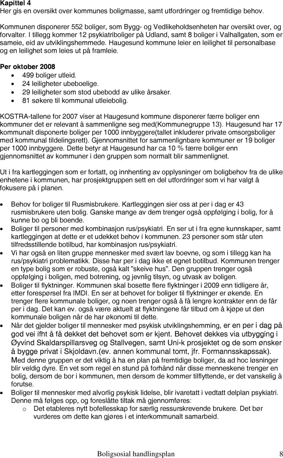 Haugesund kommune leier en leilighet til personalbase og en leilighet som leies ut på framleie. Per oktober 2008 499 boliger utleid. 24 leiligheter ubeboelige.