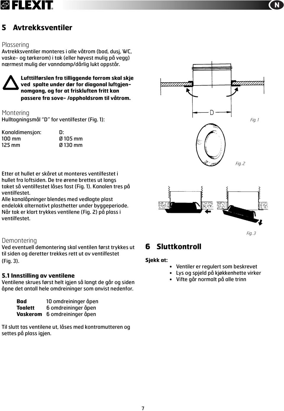 Montering Hulltagningsmål D for ventilfester (Fig. 1): Fig. 1 Kanaldimensjon: D: 100 mm Ø 105 mm 125 mm Ø 130 mm Fig. 2 Etter at hullet er skåret ut monteres ventilfestet i hullet fra loftsiden.