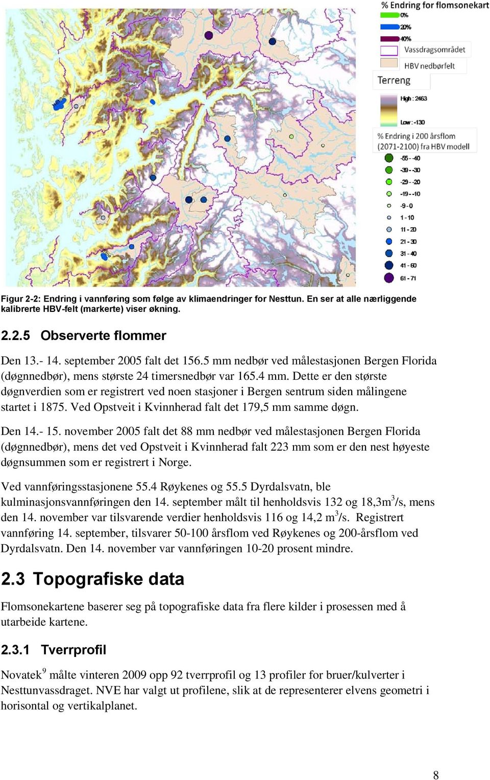 Dette er den største døgnverdien som er registrert ved noen stasjoner i Bergen sentrum siden målingene startet i 1875. Ved Opstveit i Kvinnherad falt det 179,5 mm samme døgn. Den 14.- 15.