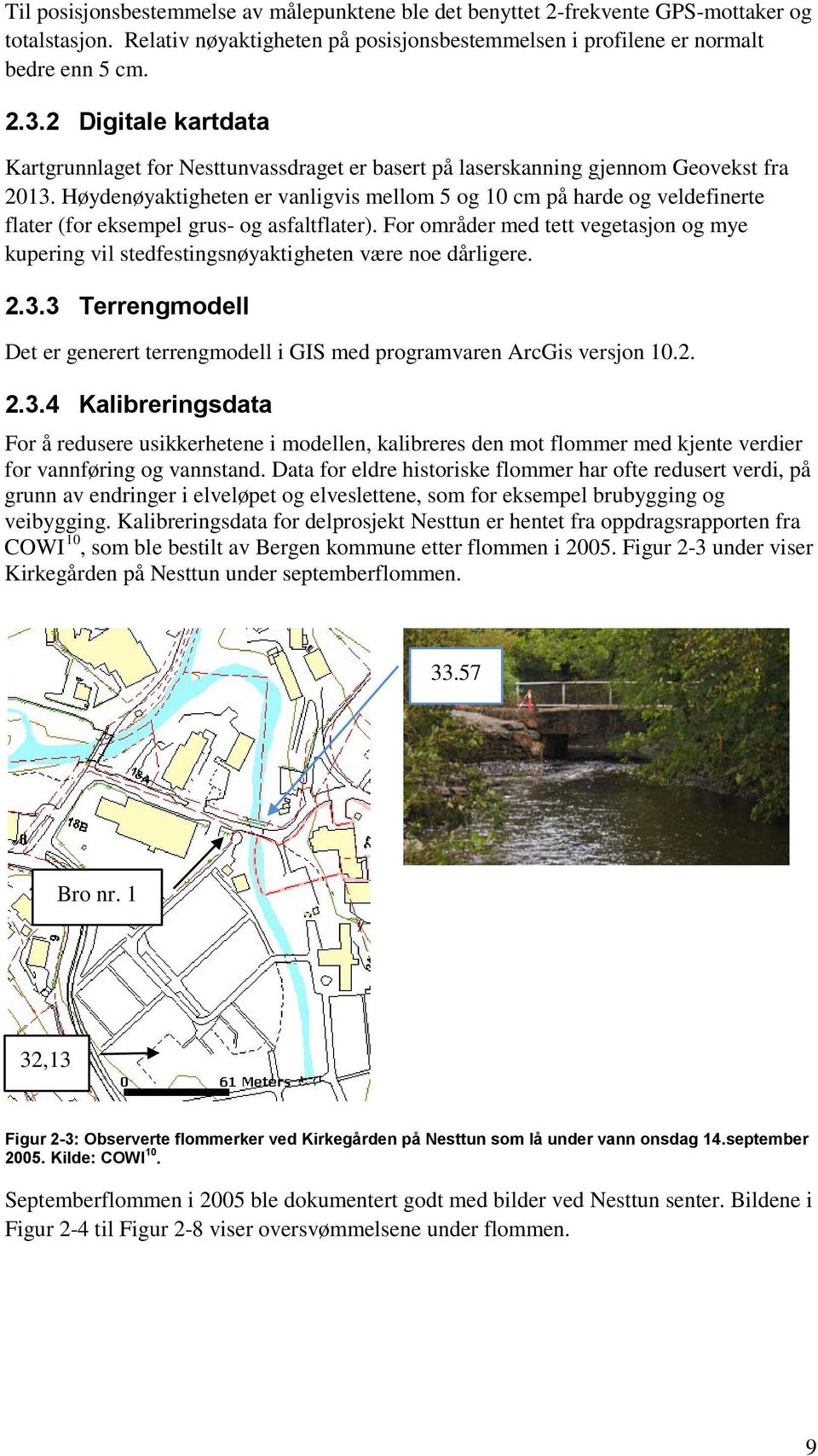 Høydenøyaktigheten er vanligvis mellom 5 og 10 cm på harde og veldefinerte flater (for eksempel grus- og asfaltflater).