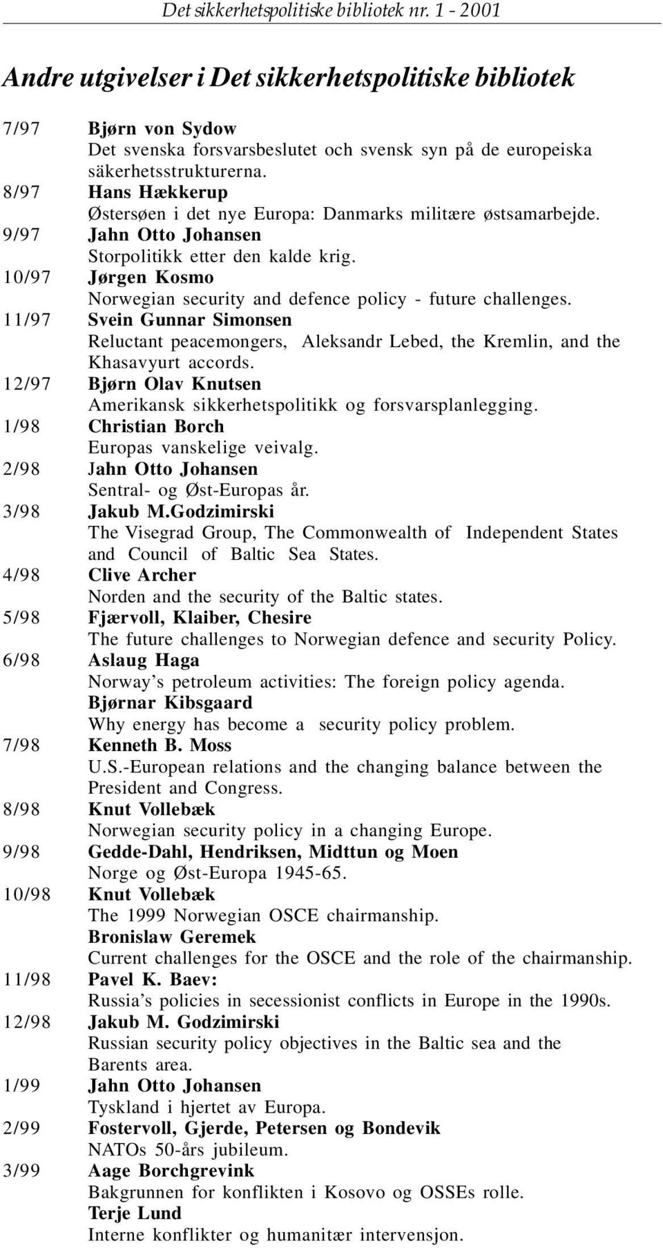 8/97 Hans Hækkerup Østersøen i det nye Europa: Danmarks militære østsamarbejde. 9/97 Jahn Otto Johansen Storpolitikk etter den kalde krig.