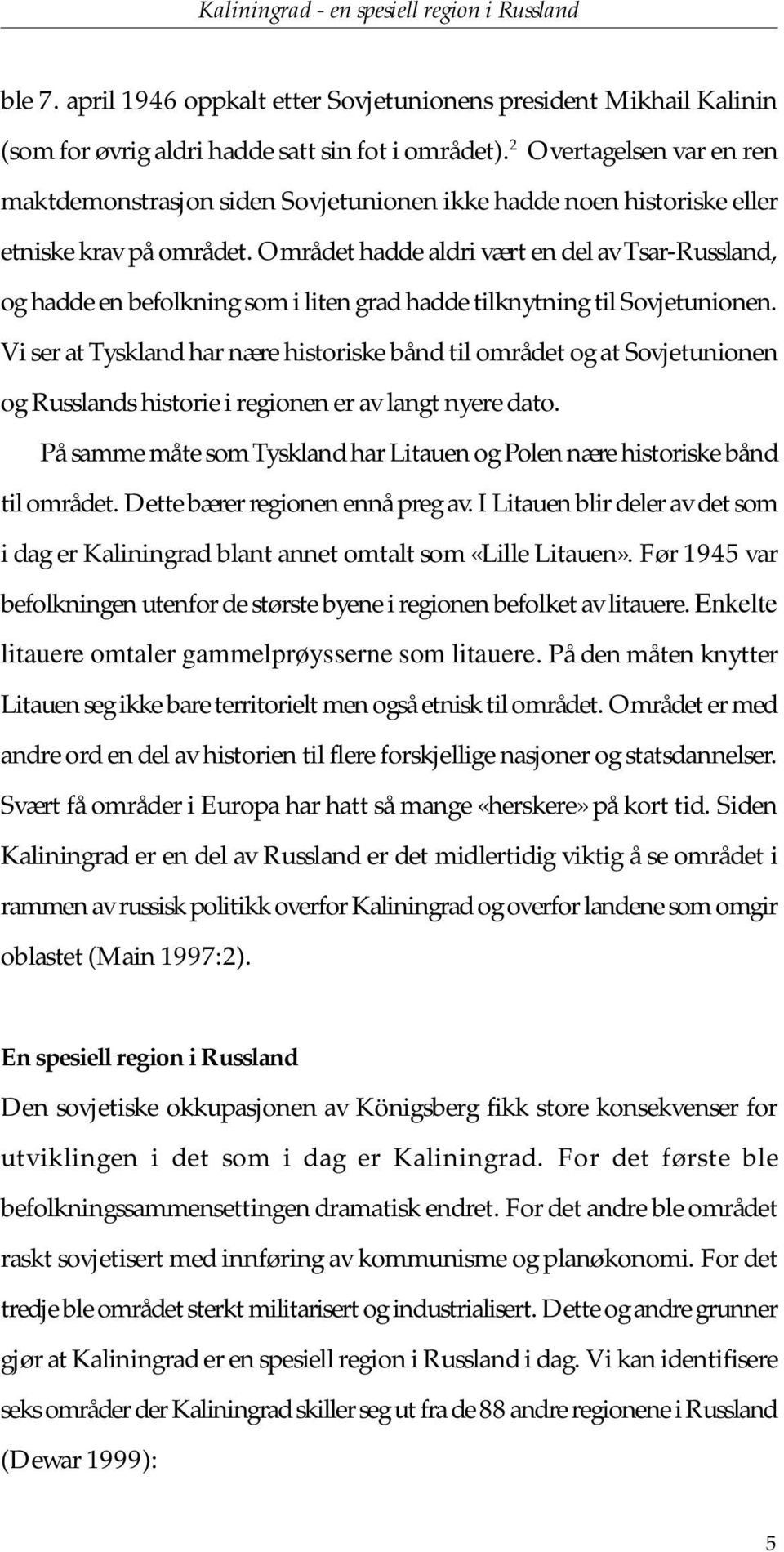 Området hadde aldri vært en del av Tsar-Russland, og hadde en befolkning som i liten grad hadde tilknytning til Sovjetunionen.