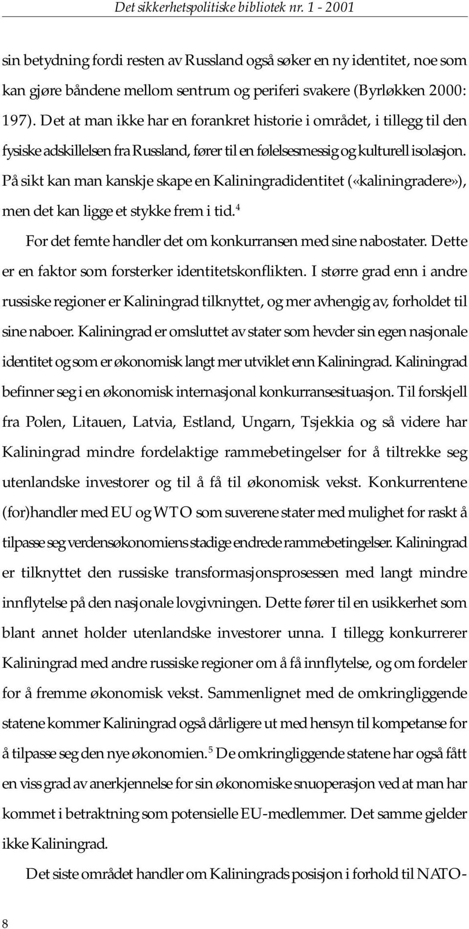 På sikt kan man kanskje skape en Kaliningradidentitet («kaliningradere»), men det kan ligge et stykke frem i tid. 4 For det femte handler det om konkurransen med sine nabostater.