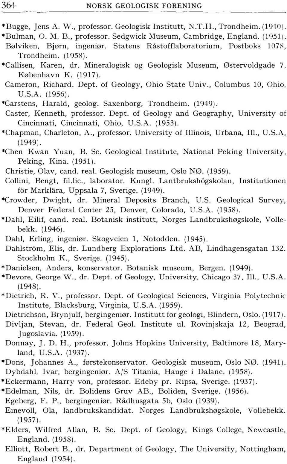 Cameron, Richard. Dept. of Geology, Ohio State Univ., Columbus 10, Ohio, U.S.A. (1956). *Carstens, Harald, geolog. Saxenborg, Trondheim. (1949). Caster, Kenneth, professor. Dept. of Geology and Geography, University of Cincinnati, Cincinnati, Ohio, U.