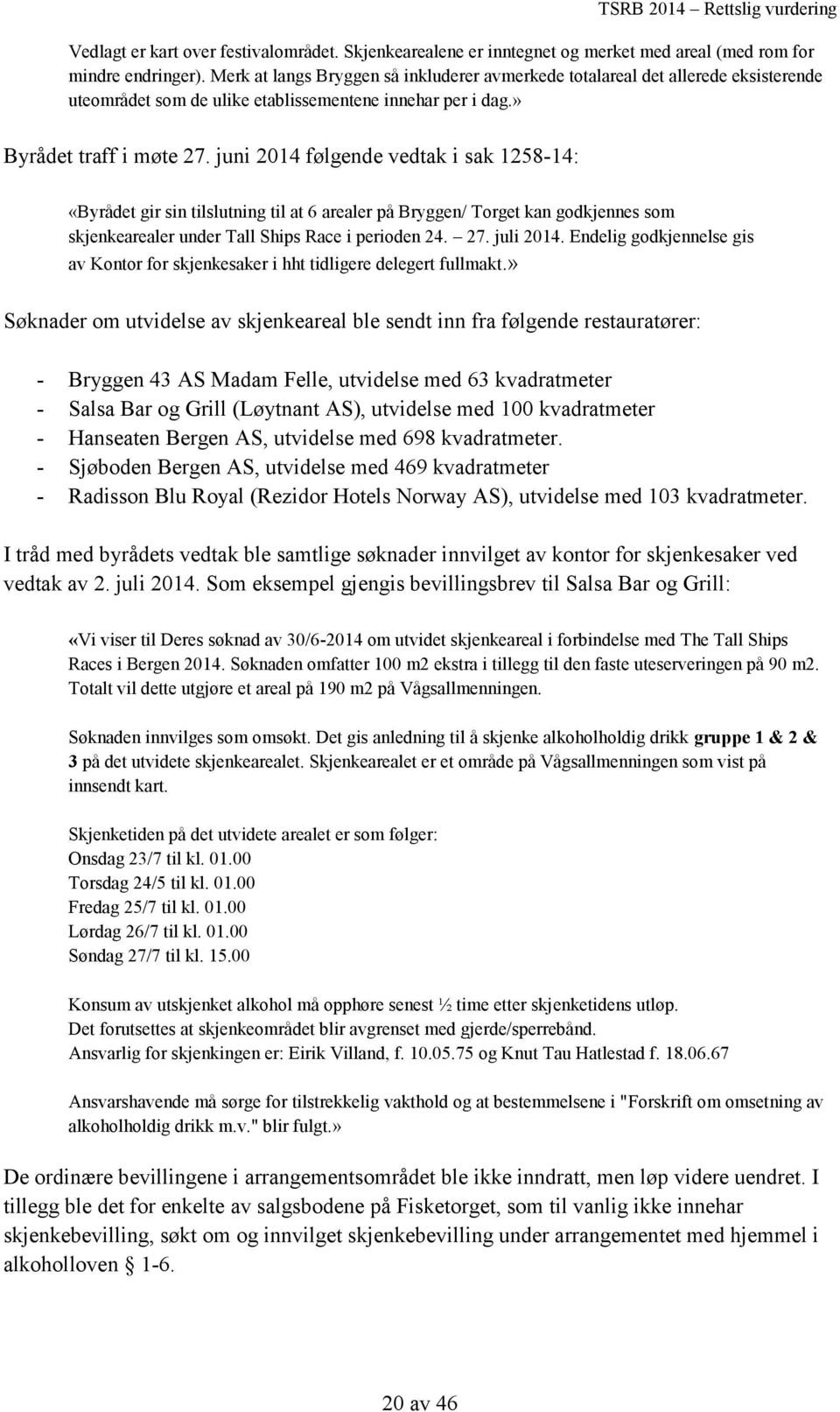juni 2014 følgende vedtak i sak 1258-14: «Byrådet gir sin tilslutning til at 6 arealer på Bryggen/ Torget kan godkjennes som skjenkearealer under Tall Ships Race i perioden 24. 27. juli 2014.