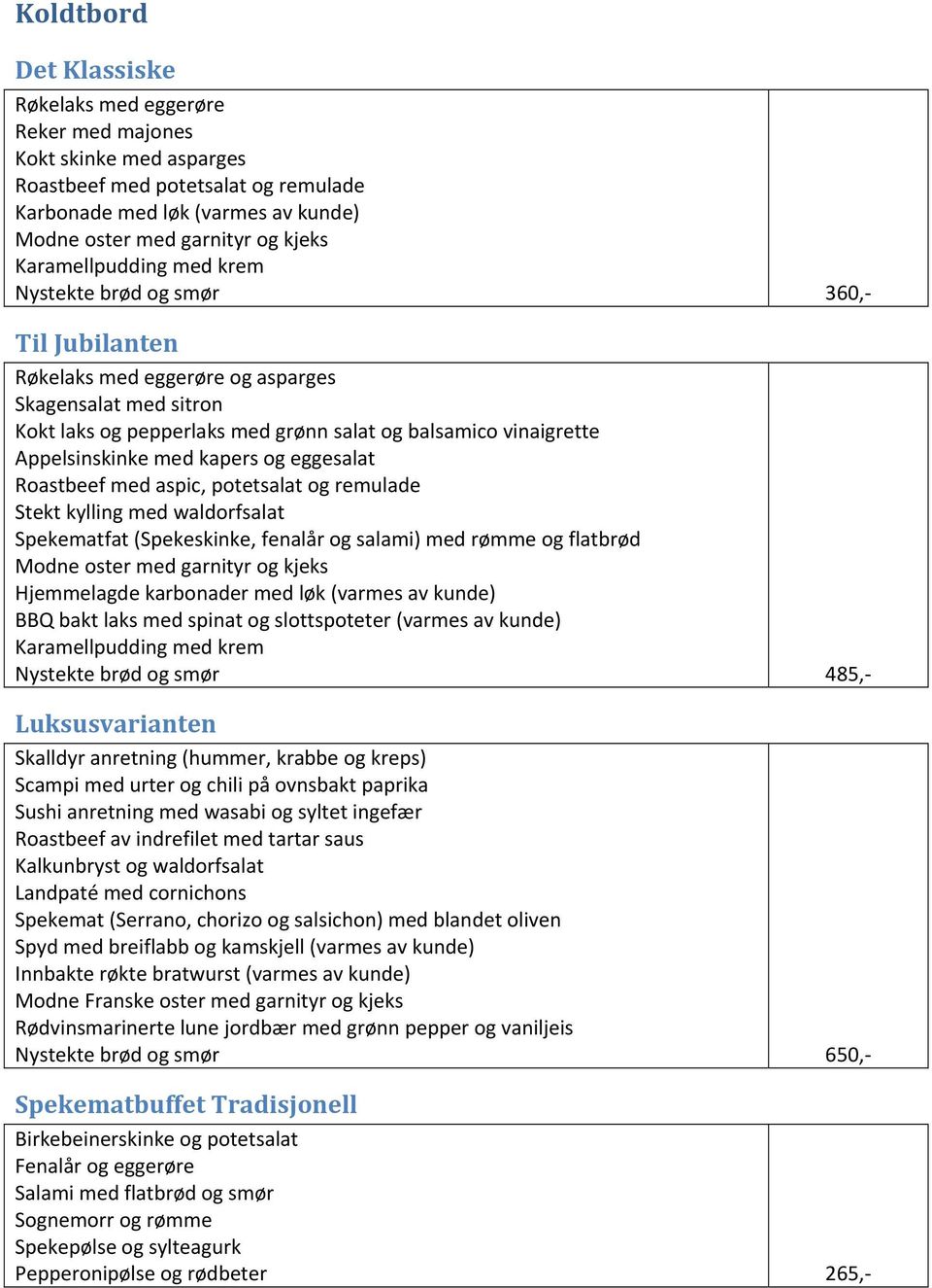 Appelsinskinke med kapers og eggesalat Roastbeef med aspic, potetsalat og remulade Stekt kylling med waldorfsalat Spekematfat (Spekeskinke, fenalår og salami) med rømme og flatbrød Modne oster med
