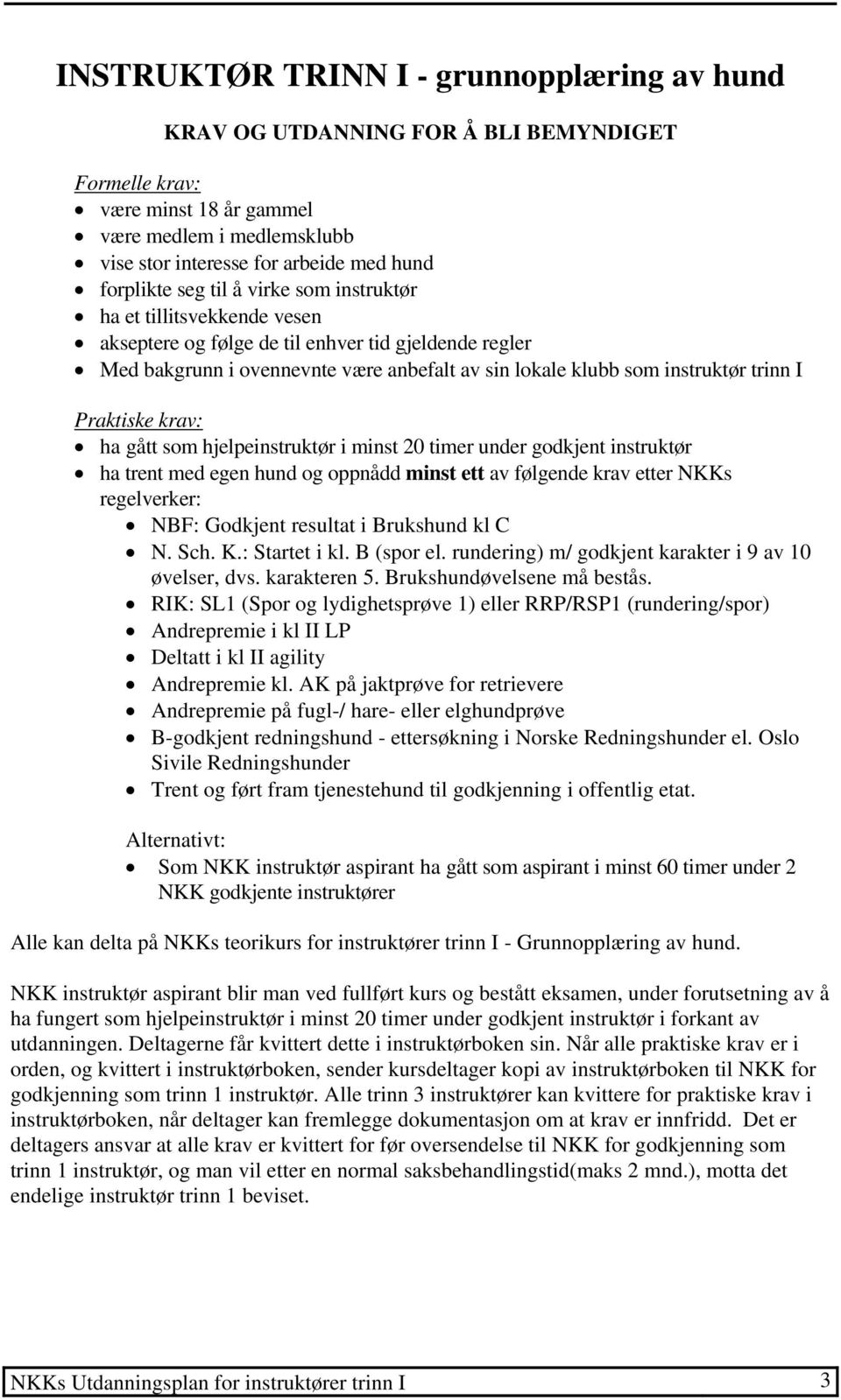 Praktiske krav: ha gått som hjelpeinstruktør i minst 20 timer under godkjent instruktør ha trent med egen hund og oppnådd minst ett av følgende krav etter NKKs regelverker: NBF: Godkjent resultat i