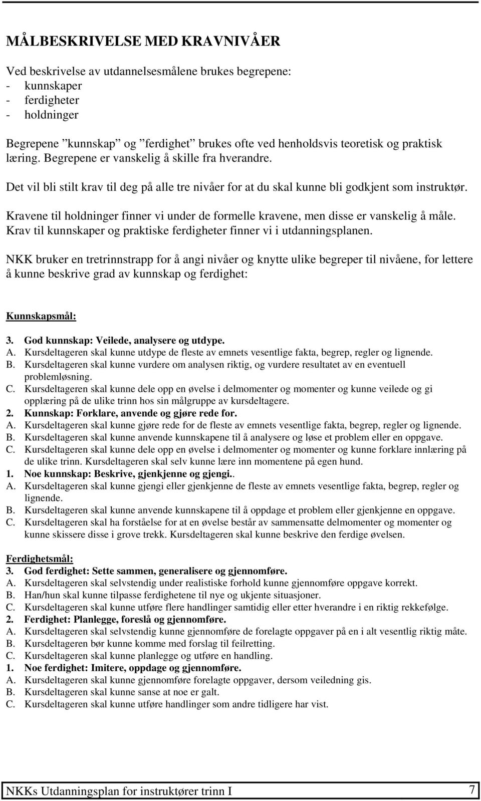 Kravene til holdninger finner vi under de formelle kravene, men disse er vanskelig å måle. Krav til kunnskaper og praktiske ferdigheter finner vi i utdanningsplanen.