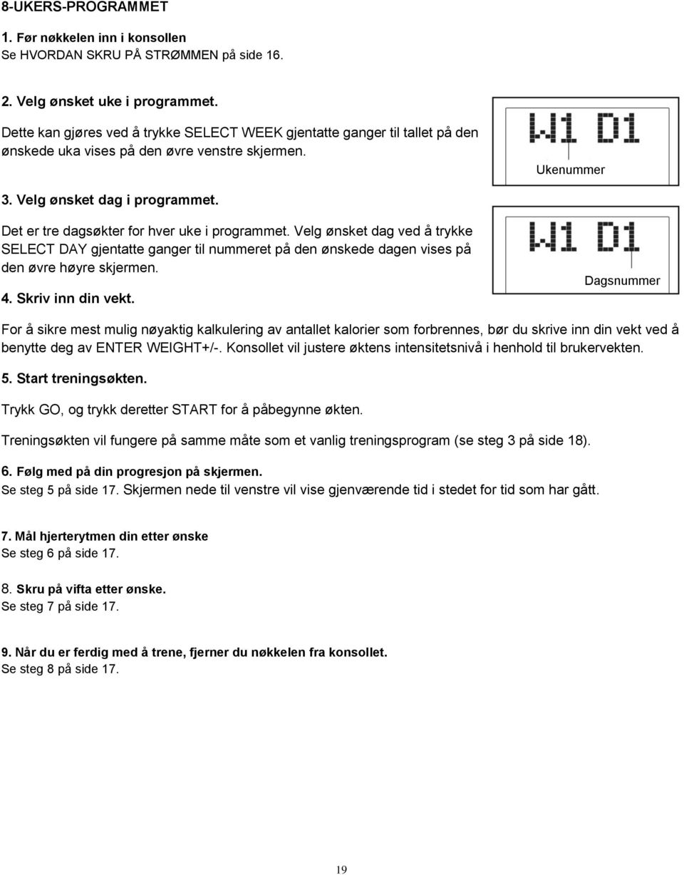 Det er tre dagsøkter for hver uke i programmet. Velg ønsket dag ved å trykke SELECT DAY gjentatte ganger til nummeret på den ønskede dagen vises på den øvre høyre skjermen. 4. Skriv inn din vekt.