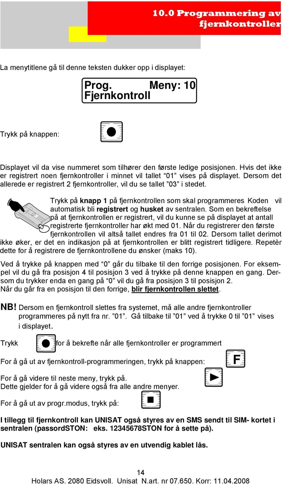 Hvis det ikke er registrert noen fjernkontroller i minnet vil tallet 01 vises på displayet. Dersom det allerede er registrert 2 fjernkontroller, vil du se tallet 03 i stedet.