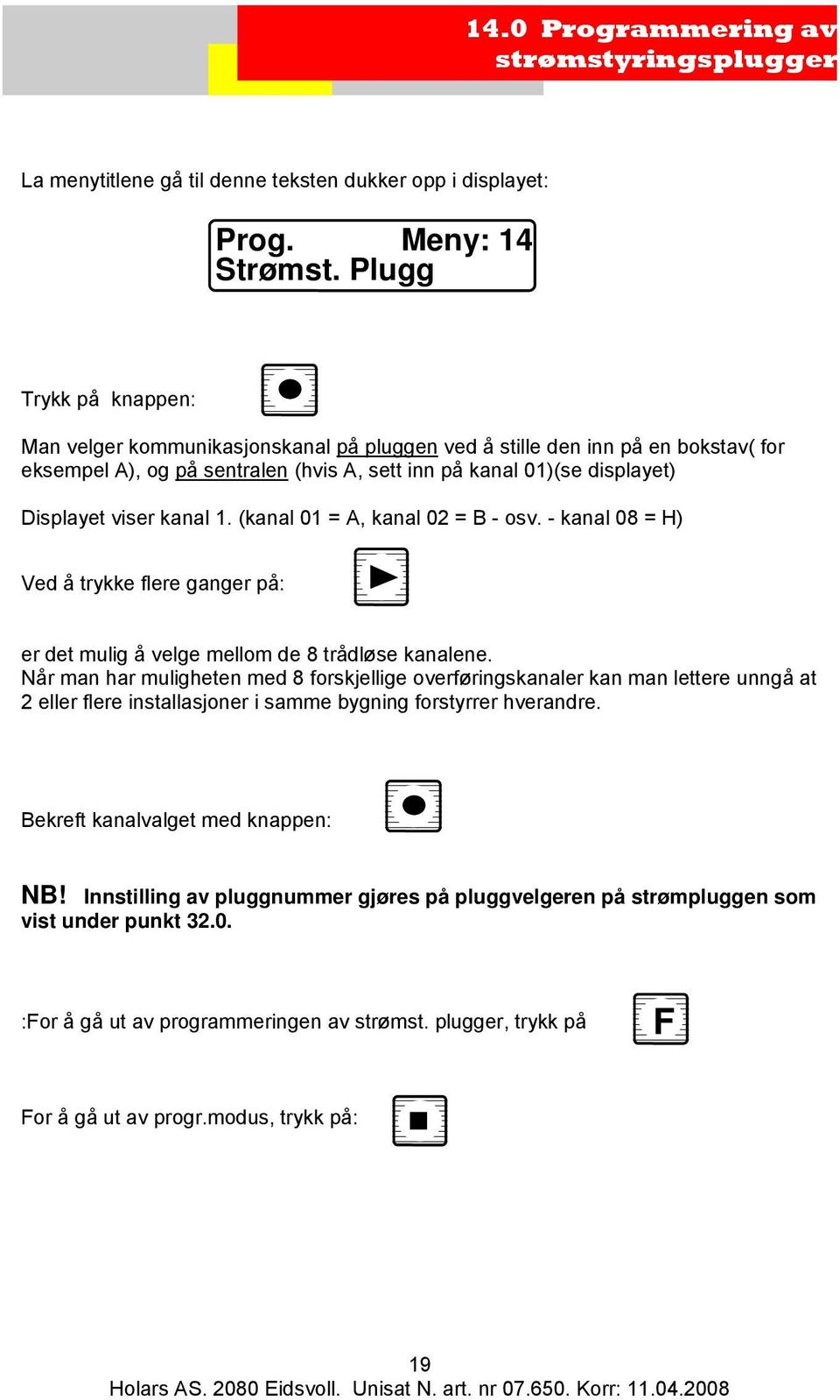 kanal 1. (kanal 01 = A, kanal 02 = B - osv. - kanal 08 = H) Ved å trykke flere ganger på: er det mulig å velge mellom de 8 trådløse kanalene.