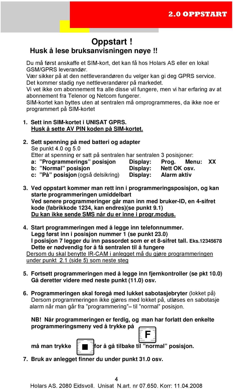 Vi vet ikke om abonnement fra alle disse vil fungere, men vi har erfaring av at abonnement fra Telenor og Netcom fungerer.