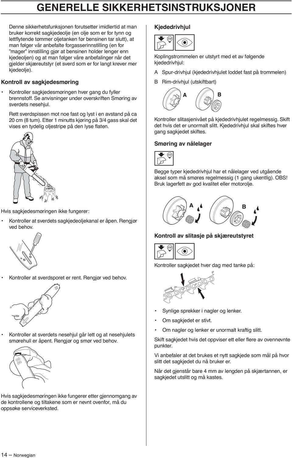 sverd som er for langt krever mer kjedeolje). Kontroll av sagkjedesmøring Kontroller sagkjedesmøringen hver gang du fyller brennstoff. Se anvisninger under overskriften Smøring av sverdets nesehjul.