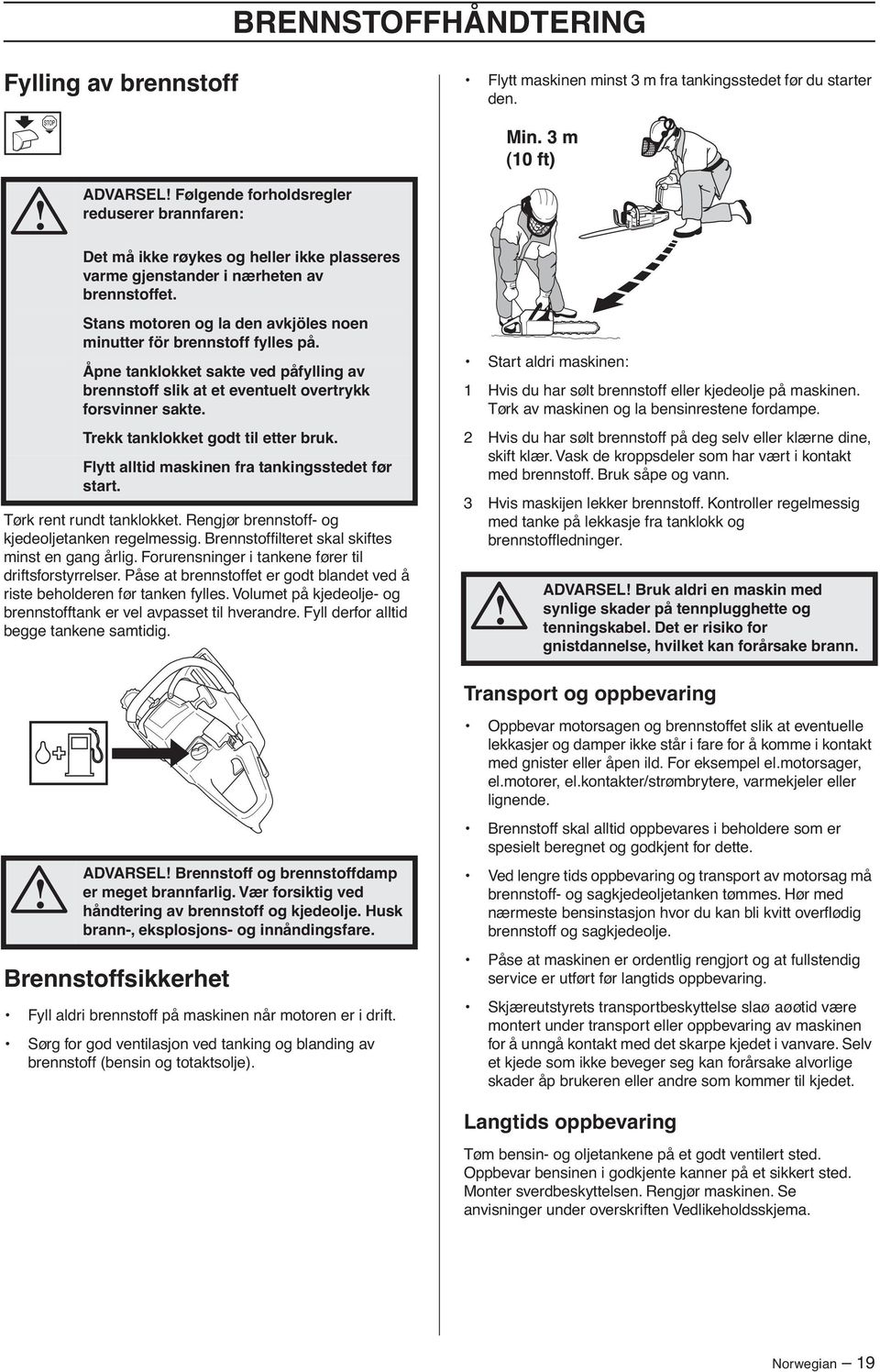 Stans motoren og la den avkjöles noen minutter för brennstoff fylles på. Åpne tanklokket sakte ved påfylling av brennstoff slik at et eventuelt overtrykk forsvinner sakte.