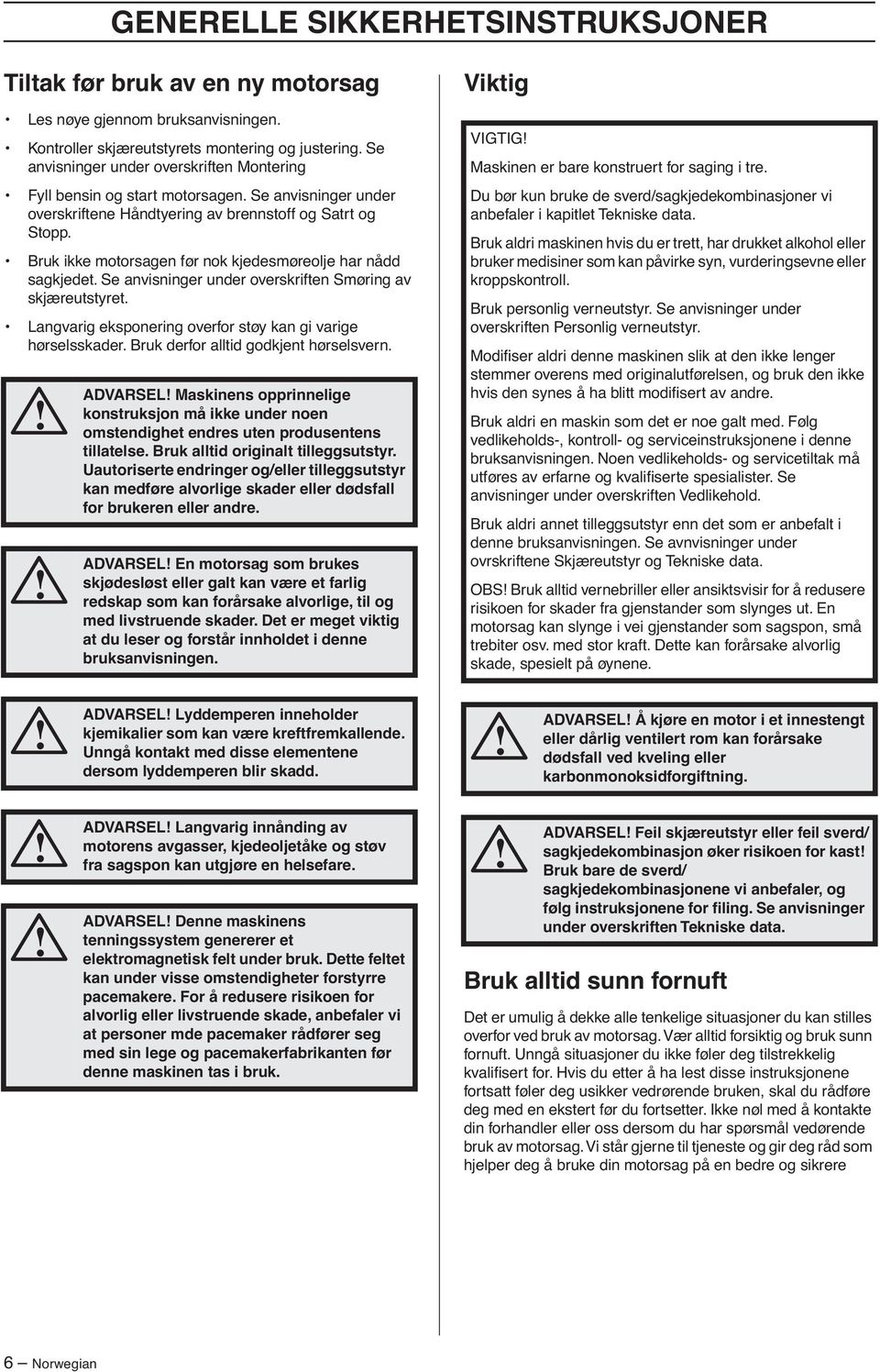 Bruk ikke motorsagen før nok kjedesmøreolje har nådd sagkjedet. Se anvisninger under overskriften Smøring av skjæreutstyret. Langvarig eksponering overfor støy kan gi varige hørselsskader.