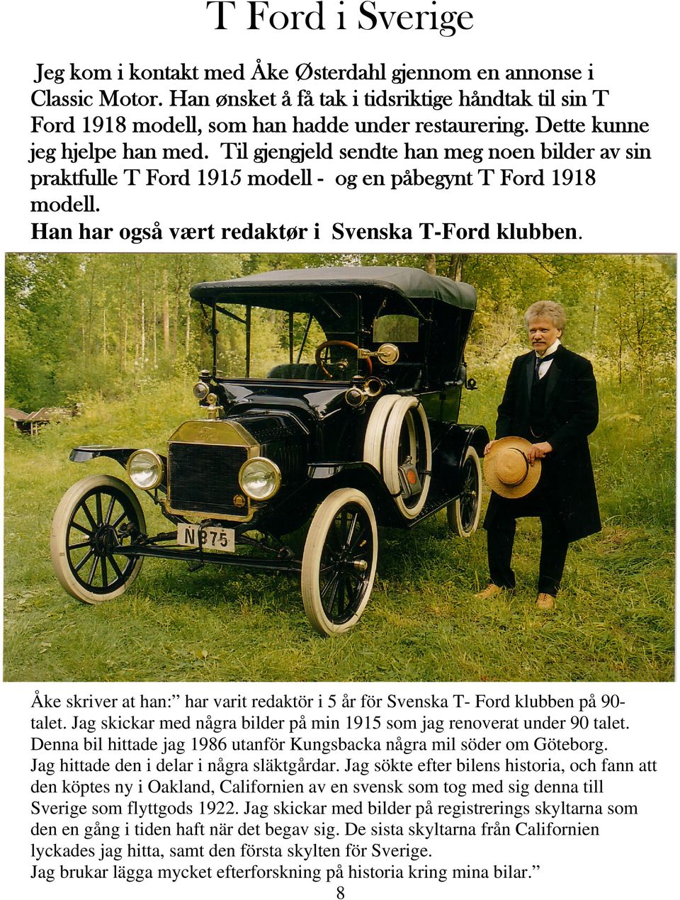 Åke skriver at han: har varit redaktör i 5 år för Svenska T- Ford klubben på 90talet. Jag skickar med några bilder på min 1915 som jag renoverat under 90 talet.