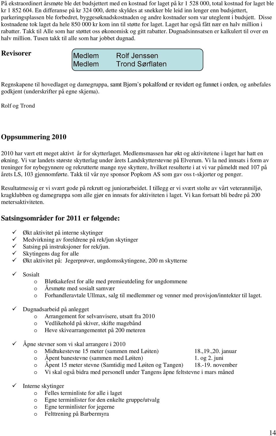 Disse kostnadene tok laget da hele 850 000 kr kom inn til støtte for laget. Laget har også fått nær en halv million i rabatter. Takk til Alle som har støttet oss økonomisk og gitt rabatter.