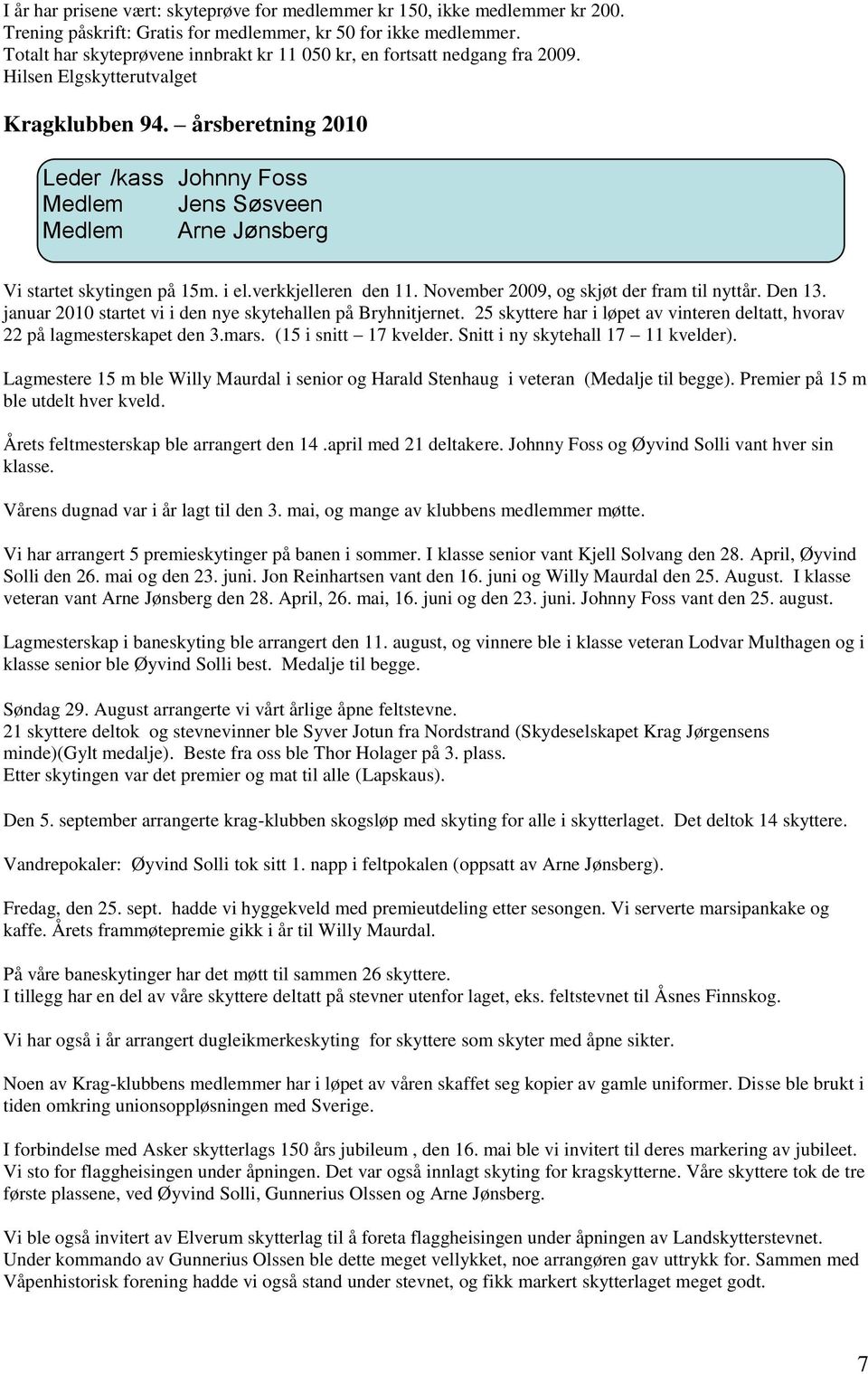årsberetning 2010 Leder /kass Johnny Foss Medlem Jens Søsveen Medlem Arne Jønsberg Vi startet skytingen på 15m. i el.verkkjelleren den 11. November 2009, og skjøt der fram til nyttår. Den 13.