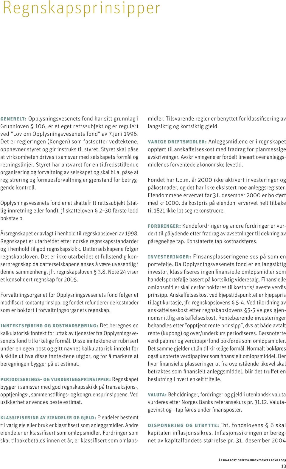 Styret har ansvaret for en tilfredsstillende organisering og forvaltning av selskapet og skal bl.a. påse at registrering og formuesforvaltning er gjenstand for betryggende kontroll.