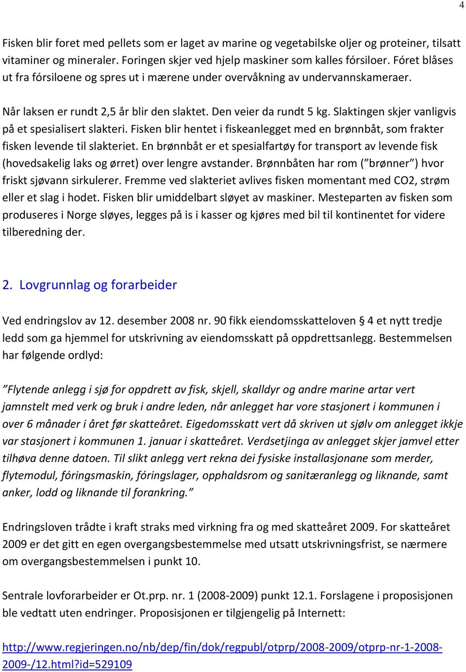 Slaktingen skjer vanligvis på et spesialisert slakteri. Fisken blir hentet i fiskeanlegget med en brønnbåt, som frakter fisken levende til slakteriet.