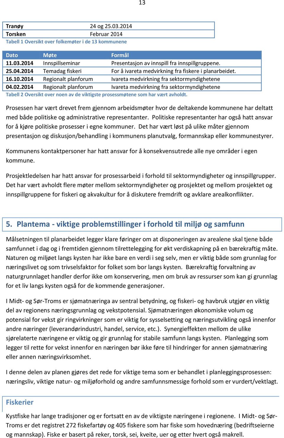 Prosessen har vært drevet frem gjennom arbeidsmøter hvor de deltakende kommunene har deltatt med både politiske og administrative representanter.