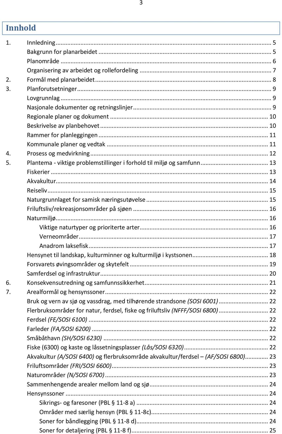 Prosess og medvirkning... 12 5. Plantema - viktige problemstillinger i forhold til miljø og samfunn... 13 Fiskerier... 13 Akvakultur... 14 Reiseliv... 15 Naturgrunnlaget for samisk næringsutøvelse.