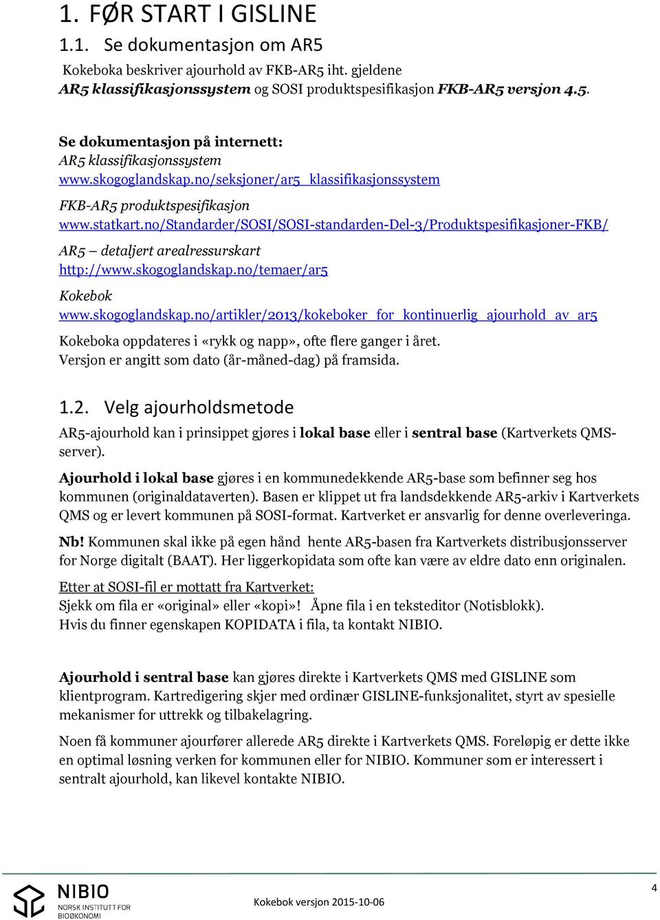 no/standarder/sosi/sosi-standarden-del-3/produktspesifikasjoner-fkb/ AR5 detaljert arealressurskart http://www.skogoglandskap.