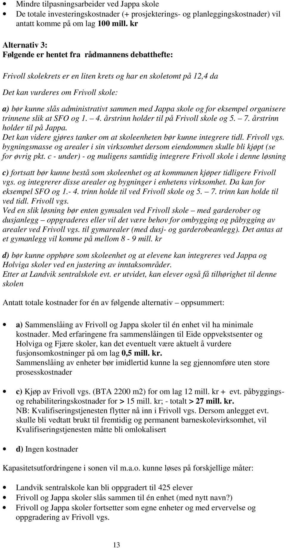 sammen med Jappa skole og for eksempel organisere trinnene slik at SFO og 1. 4. årstrinn holder til på Frivoll skole og 5. 7. årstrinn holder til på Jappa.