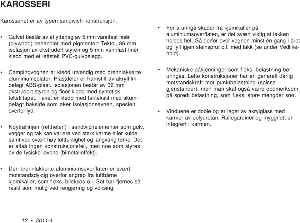 Campingvognen er kledd utvendig med brennlakkerte aluminiumsplater. Plastdeler er framstilt av akrylfilmbelagt ABS-plast.