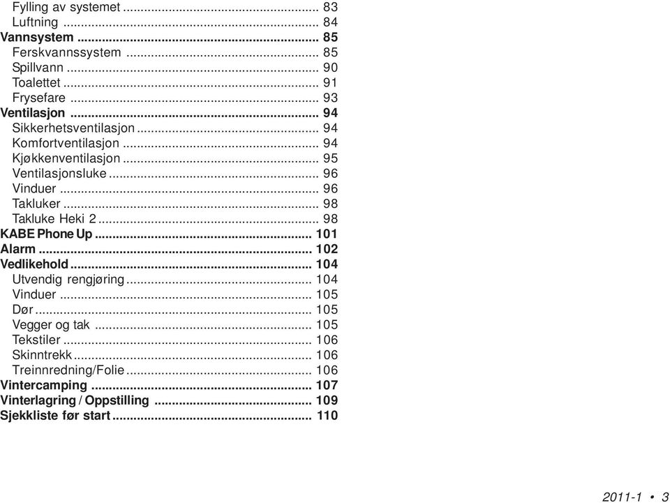 .. 98 Takluke Heki 2... 98 KABE Phone Up... 101 Alarm... 102 Vedlikehold... 104 Utvendig rengjøring... 104 Vinduer... 105 Dør... 105 Vegger og tak.