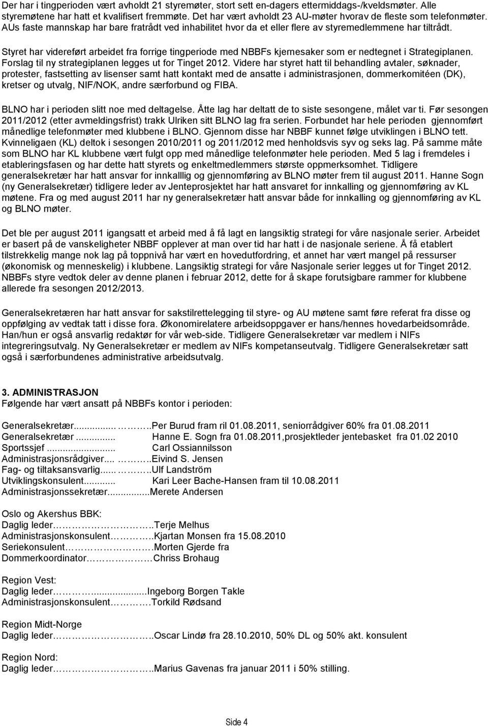 Styret har videreført arbeidet fra forrige tingperiode med NBBFs kjernesaker som er nedtegnet i Strategiplanen. Forslag til ny strategiplanen legges ut for Tinget 2012.