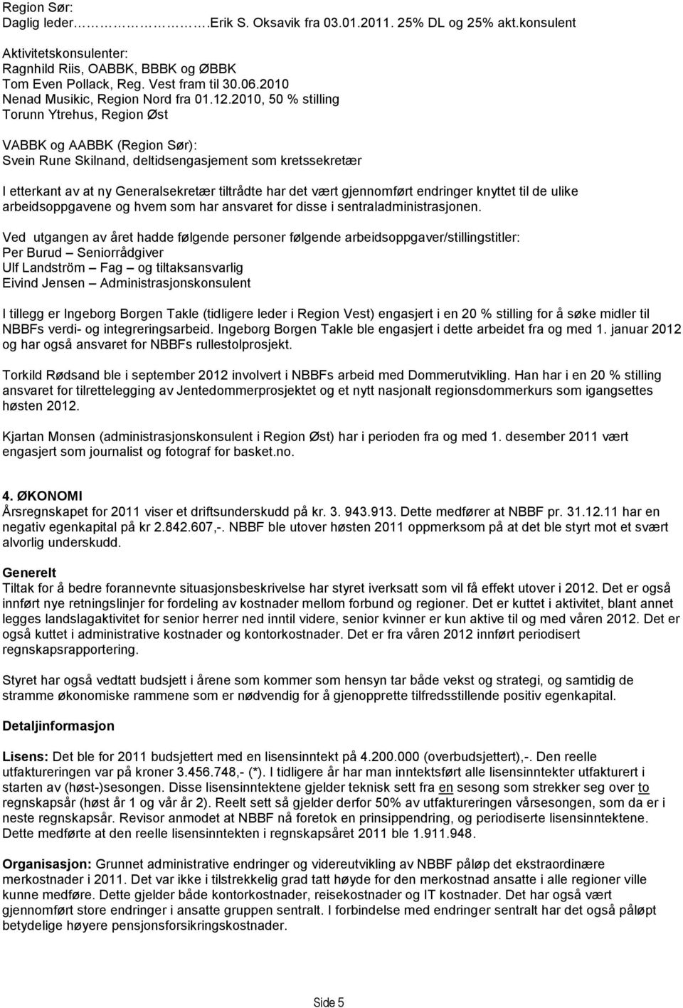 2010, 50 % stilling Torunn Ytrehus, Region Øst VABBK og AABBK (Region Sør): Svein Rune Skilnand, deltidsengasjement som kretssekretær I etterkant av at ny Generalsekretær tiltrådte har det vært