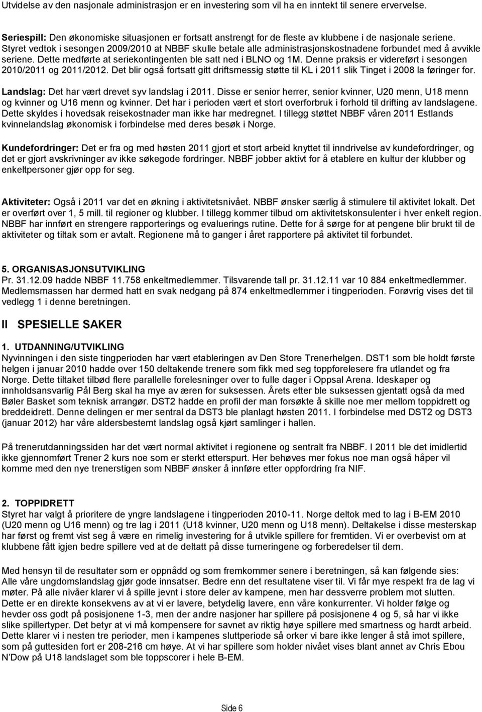 Styret vedtok i sesongen 2009/2010 at NBBF skulle betale alle administrasjonskostnadene forbundet med å avvikle seriene. Dette medførte at seriekontingenten ble satt ned i BLNO og 1M.