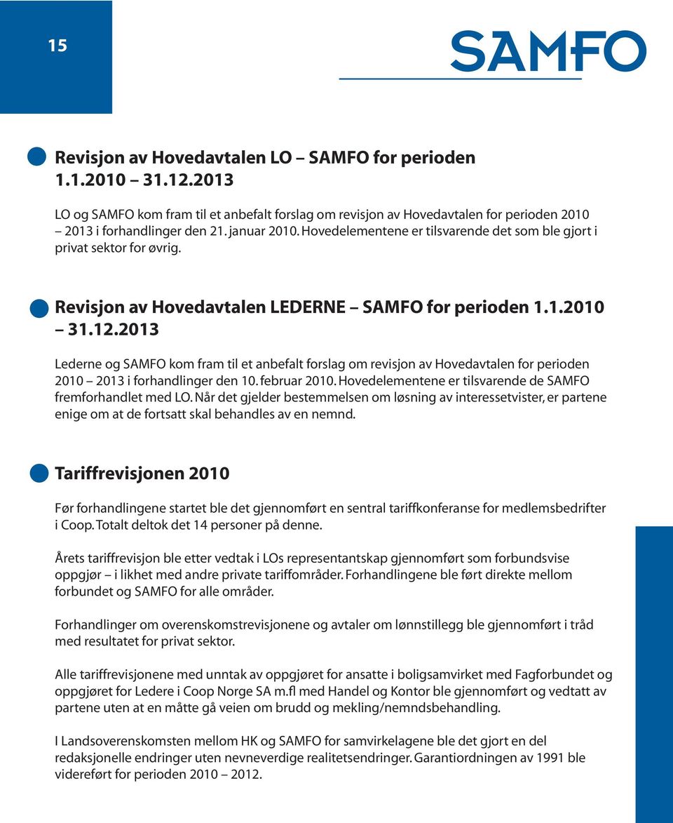 2013 Lederne og kom fram til et anbefalt forslag om revisjon av Hovedavtalen for perioden 2010 2013 i forhandlinger den 10. februar 2010. Hovedelementene er tilsvarende de fremforhandlet med LO.