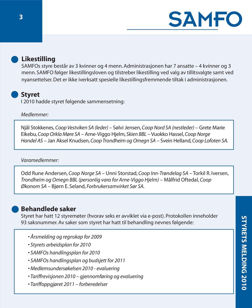 Styret I 2010 hadde styret følgende sammensetning: Medlemmer: Njål Stokkenes, Coop Vestviken SA (leder) Sølvi Jensen, Coop Nord SA (nestleder) Grete Marie Eikebu, Coop Orkla Møre SA Arne-Viggo Hjelm,