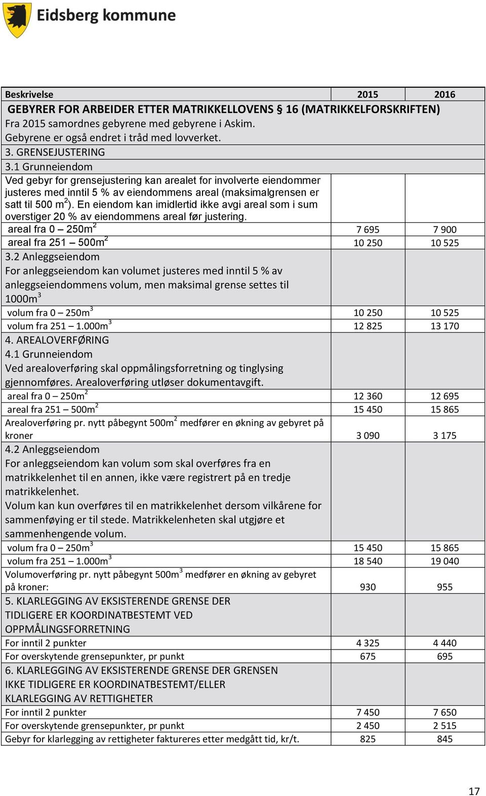 En eiendom kan imidlertid ikke avgi areal som i sum overstiger 20 % av eiendommens areal før justering. areal fra 0 250m 2 7 695 7 900 areal fra 251 500m 2 10 250 10 525 3.