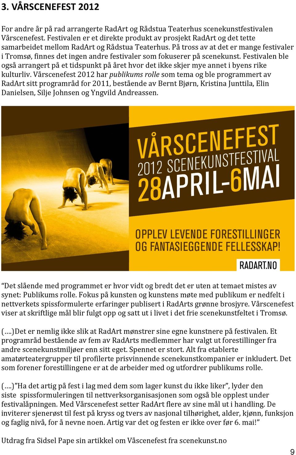 På tross av at det er mange festivaler i Tromsø, finnes det ingen andre festivaler som fokuserer på scenekunst.