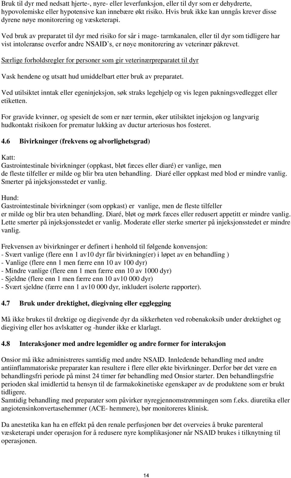 Ved bruk av preparatet til dyr med risiko for sår i mage- tarmkanalen, eller til dyr som tidligere har vist intoleranse overfor andre NSAID s, er nøye monitorering av veterinær påkrevet.