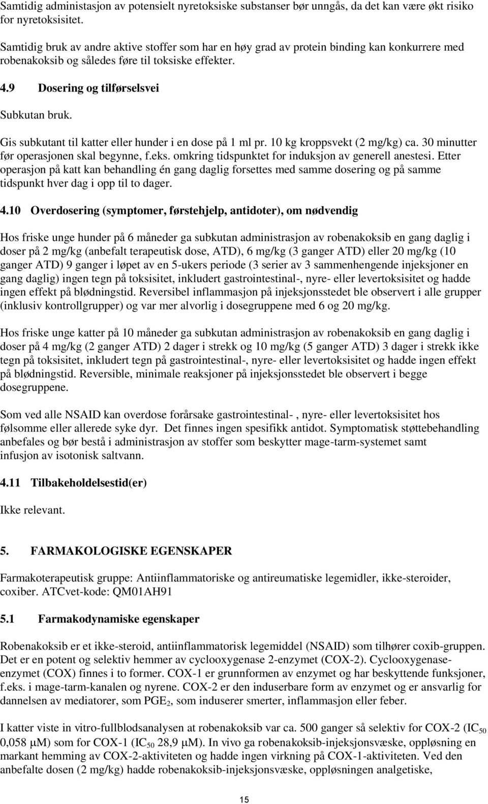 Gis subkutant til katter eller hunder i en dose på 1 ml pr. 10 kg kroppsvekt (2 mg/kg) ca. 30 minutter før operasjonen skal begynne, f.eks. omkring tidspunktet for induksjon av generell anestesi.