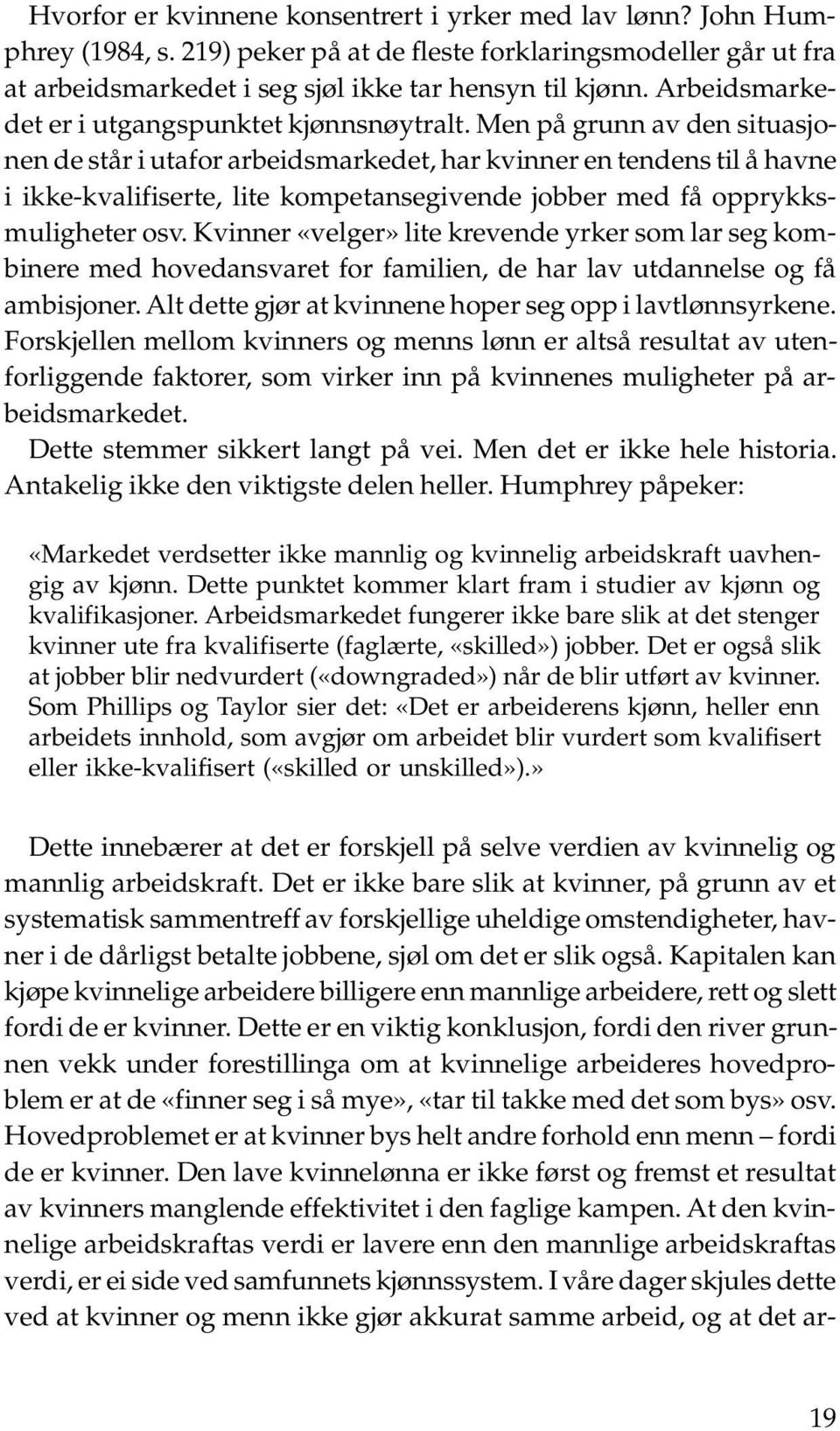 Men på grunn av den situasjonen de står i utafor arbeidsmarkedet, har kvinner en tendens til å havne i ikke-kvalifiserte, lite kompetansegivende jobber med få opprykksmuligheter osv.