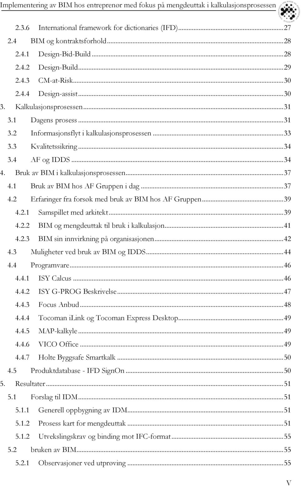 3 Kvalitetssikring... 34 3.4 AF og IDDS... 34 4. Bruk av BIM i kalkulasjonsprosessen... 37 4.1 Bruk av BIM hos AF Gruppen i dag... 37 4.2 Erfaringer fra forsøk med bruk av BIM hos AF Gruppen... 39 4.