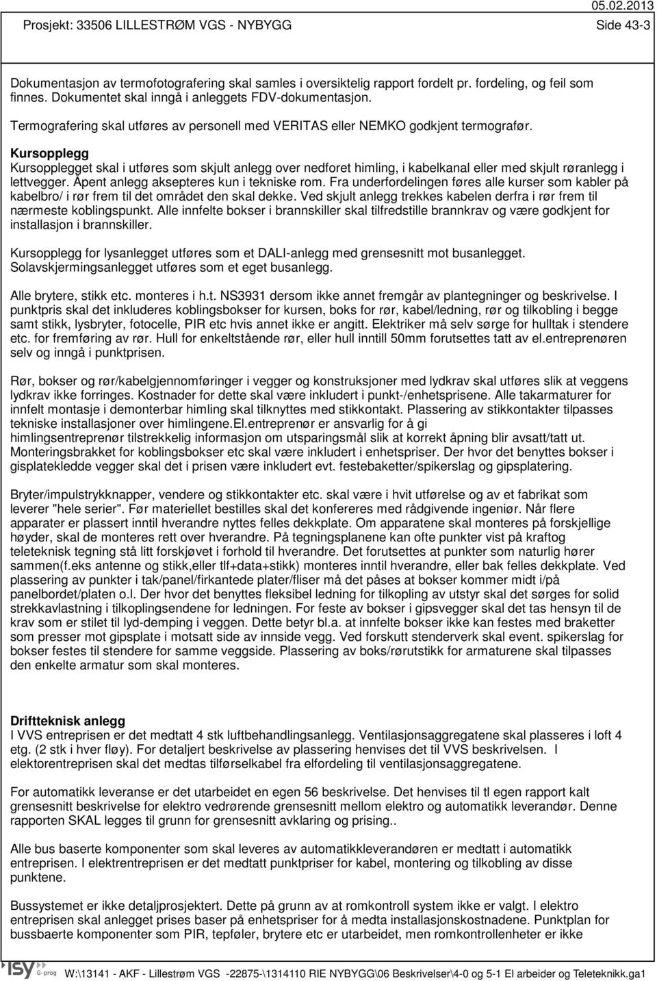 Kursopplegg Kursopplegget skal i utføres som skjult anlegg over nedforet himling, i kabelkanal eller med skjult røranlegg i lettvegger. Åpent anlegg aksepteres kun i tekniske rom.