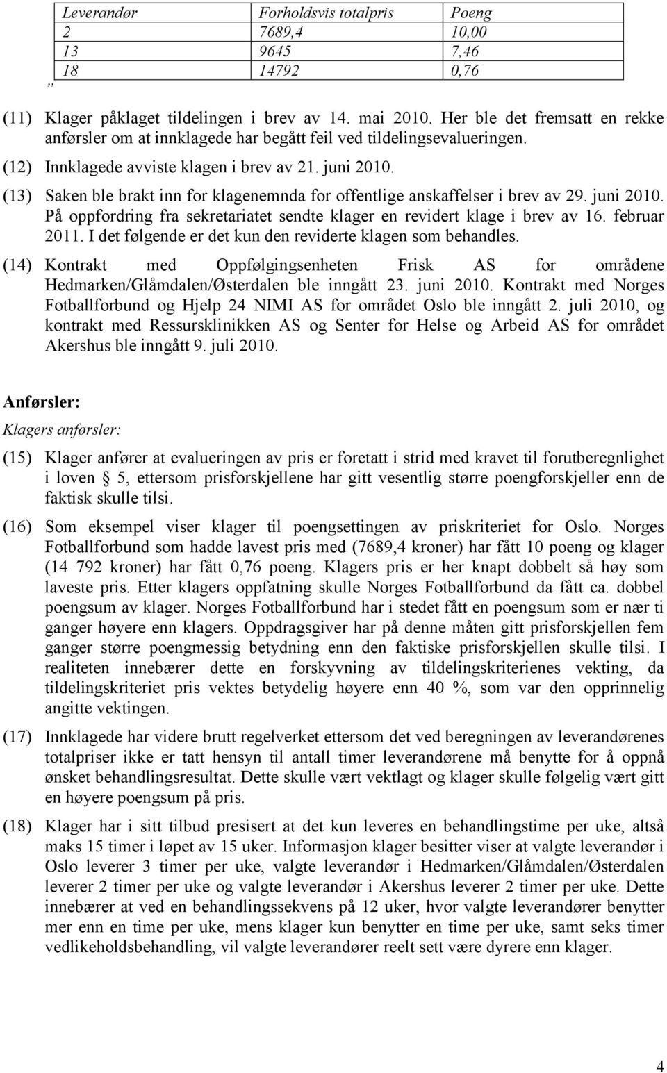 (13) Saken ble brakt inn for klagenemnda for offentlige anskaffelser i brev av 29. juni 2010. På oppfordring fra sekretariatet sendte klager en revidert klage i brev av 16. februar 2011.