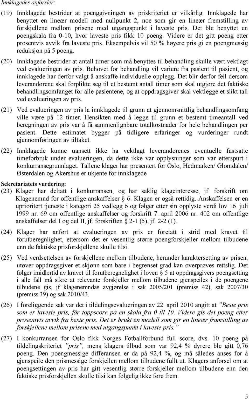 Det ble benyttet en poengskala fra 0-10, hvor laveste pris fikk 10 poeng. Videre er det gitt poeng etter prosentvis avvik fra laveste pris.