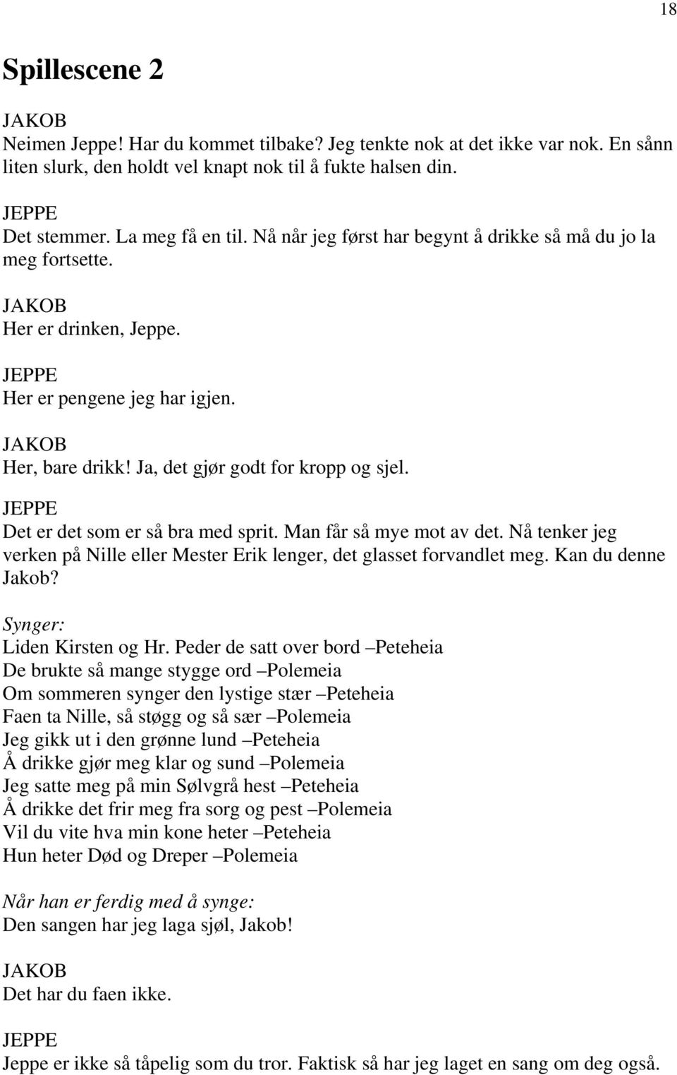 Det er det som er så bra med sprit. Man får så mye mot av det. Nå tenker jeg verken på Nille eller Mester Erik lenger, det glasset forvandlet meg. Kan du denne Jakob? Synger: Liden Kirsten og Hr.